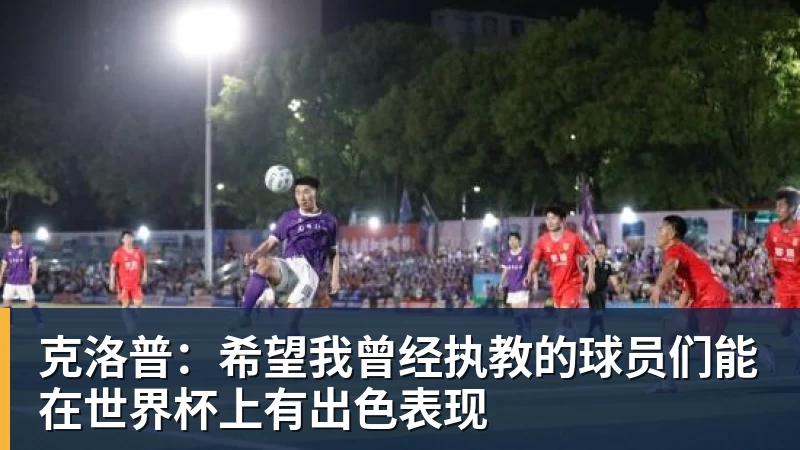 克洛普：希望我曾经执教的球员们能在世界杯上有出色表现