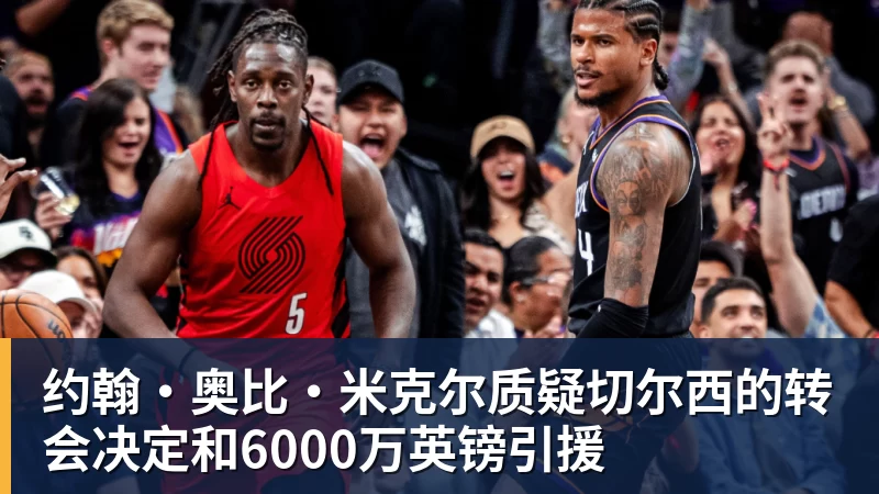 约翰·奥比·米克尔质疑切尔西的转会决定和6000万英镑引援