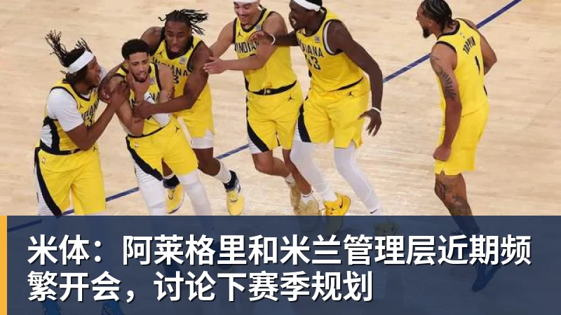 米体：阿莱格里和米兰管理层近期频繁开会，讨论下赛季规划