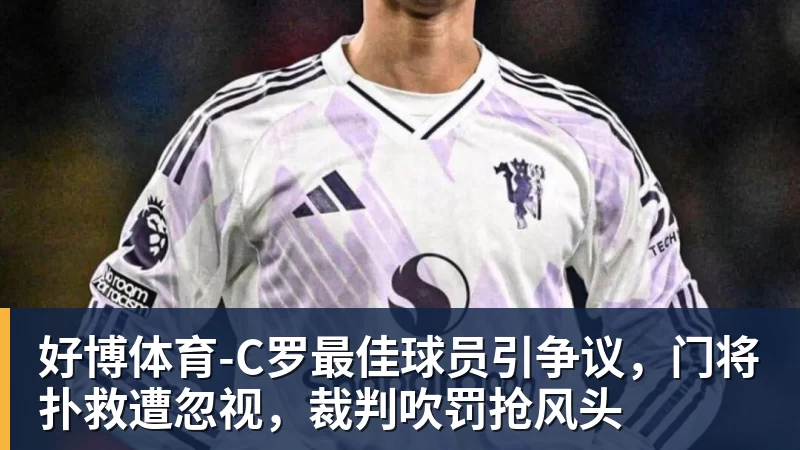好博体育-C罗最佳球员引争议，门将扑救遭忽视，裁判吹罚抢风头