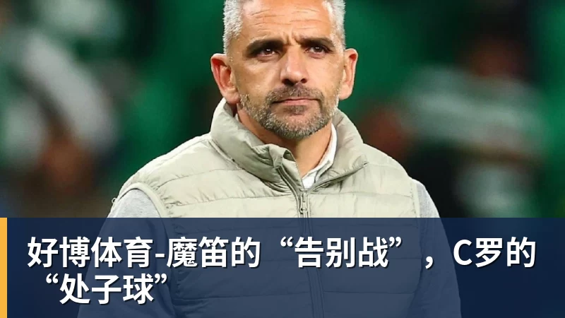 好博体育-魔笛的“告别战”，C罗的“处子球”