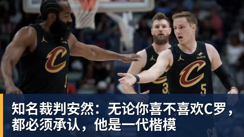 知名裁判安然：无论你喜不喜欢C罗，都必须承认，他是一代楷模