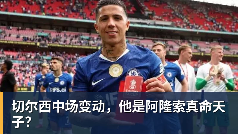 切尔西中场变动，他是阿隆索真命天子？
