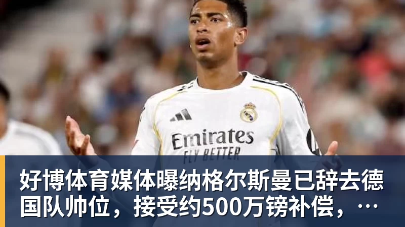 好博体育媒体曝纳格尔斯曼已辞去德国队帅位，接受约500万镑补偿，克洛普有望救火