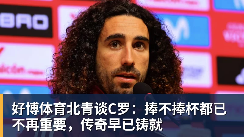 好博体育北青谈C罗:捧不捧杯都已不再重要,传奇早已铸就