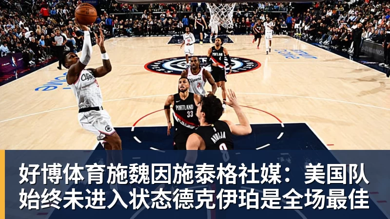 好博体育施魏因施泰格社媒：美国队始终未进入状态德克伊珀是全场最佳