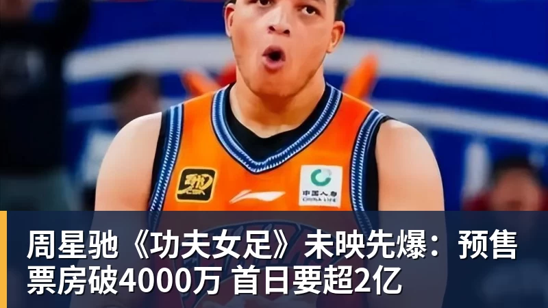 周星驰《功夫女足》未映先爆：预售票房破4000万 首日要超2亿