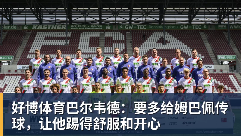 好博体育巴尔韦德：要多给姆巴佩传球，让他踢得舒服和开心