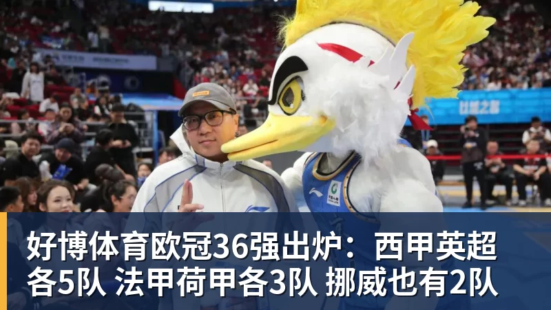 好博体育欧冠36强出炉：西甲英超各5队 法甲荷甲各3队 挪威也有2队