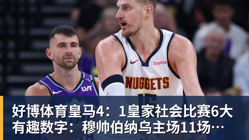 好博体育皇马4：1皇家社会比赛6大有趣数字：穆帅伯纳乌主场11场不败，皇马西甲联赛10不败