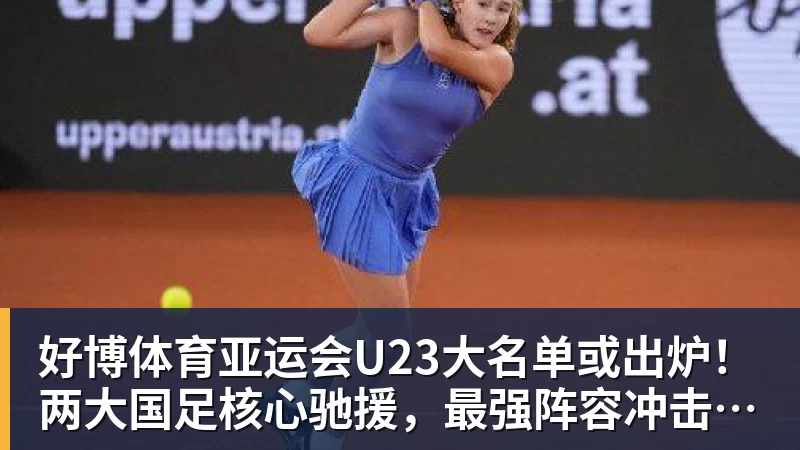 好博体育亚运会U23大名单或出炉!两大国足核心驰援,最强阵容冲击亚运奖牌