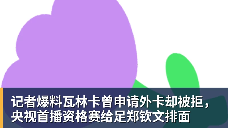 记者爆料瓦林卡曾申请外卡却被拒,央视首播资格赛给足郑钦文排面