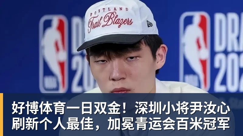 好博体育一日双金！深圳小将尹汝心刷新个人最佳，加冕青运会百米冠军