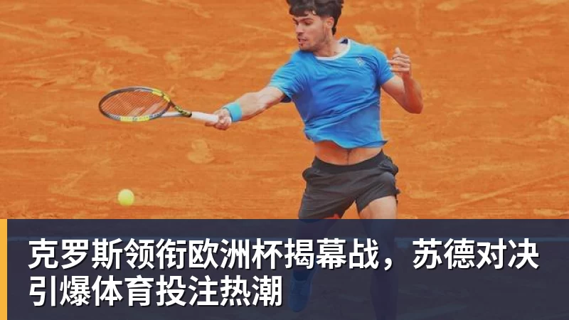 克罗斯领衔欧洲杯揭幕战，苏德对决引爆体育投注热潮