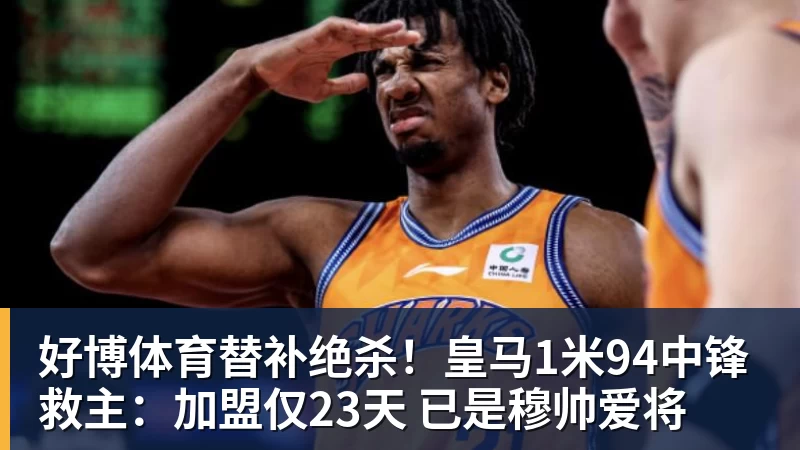 好博体育替补绝杀!皇马1米94中锋救主:加盟仅23天 已是穆帅爱将