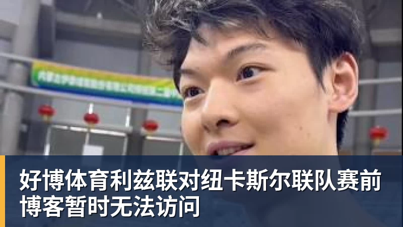 好博体育利兹联对纽卡斯尔联队赛前博客暂时无法访问