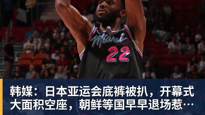 韩媒：日本亚运会底裤被扒，开幕式大面积空座，朝鲜等国早早退场惹争议