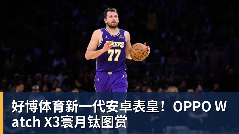 好博体育新一代安卓表皇！OPPO Watch X3寰月钛图赏
