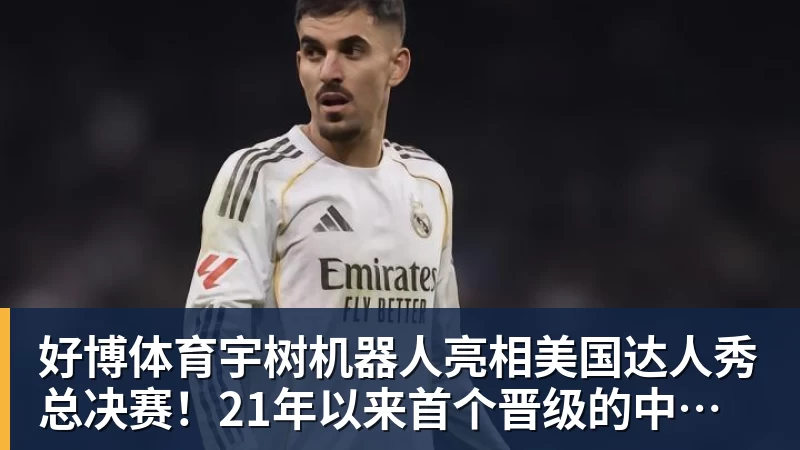 好博体育宇树机器人亮相美国达人秀总决赛!21年以来首个晋级的中国团队