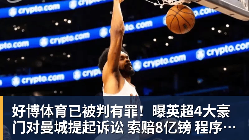 好博体育已被判有罪!曝英超4大豪门对曼城提起诉讼 索赔8亿镑 程序持续2年