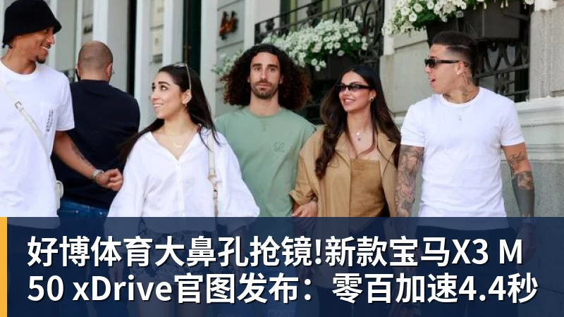 好博体育大鼻孔抢镜!新款宝马X3 M50 xDrive官图发布：零百加速4.4秒