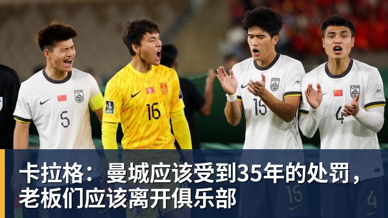 卡拉格：曼城应该受到35年的处罚，老板们应该离开俱乐部