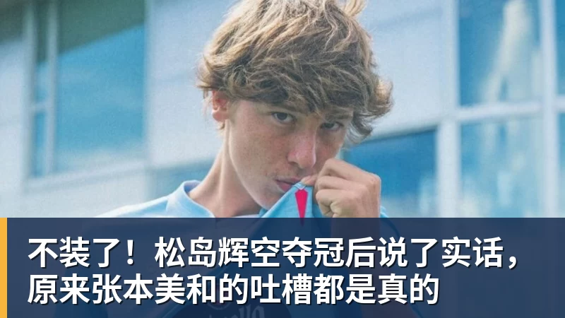 不装了!松岛辉空夺冠后说了实话,原来张本美和的吐槽都是真的